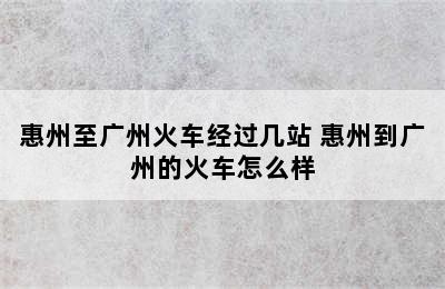 惠州至广州火车经过几站 惠州到广州的火车怎么样